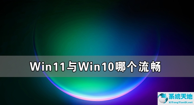 Win11与Win10哪个流畅 Win11比Win10更流畅吗
