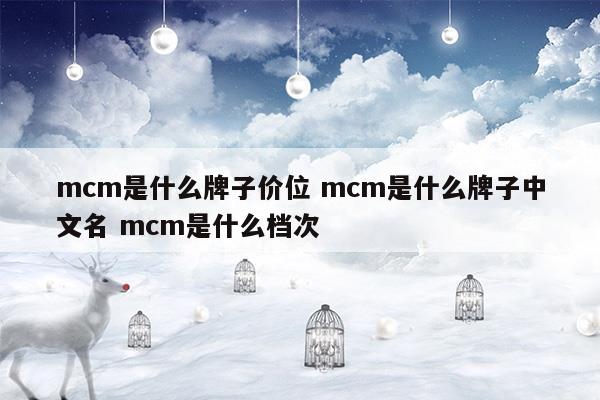 mcm是什么牌子价位mcm是什么牌子中文名mcm是什么档次