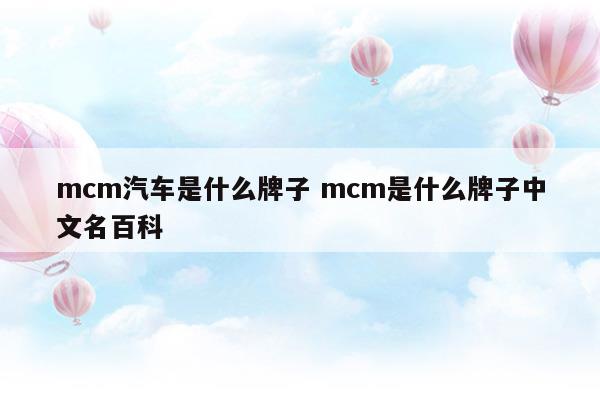 mcm汽车是什么牌子mcm是什么牌子中文名百科(mcm是什么牌子的车)