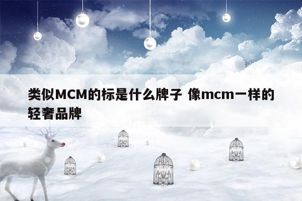 类似MCM的标是什么牌子像mcm一样的轻奢品牌