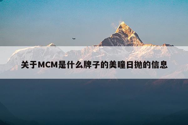 关于MCM是什么牌子的美瞳日抛的信息(mcm眼镜质量怎么样)
