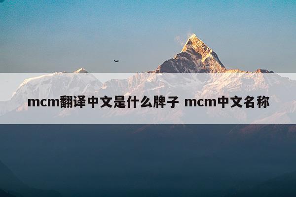 mcm翻译中文是什么牌子mcm中文名称(mcm香水牌子属于什么档次)