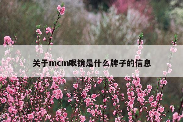 关于mcm眼镜是什么牌子的信息(关于mcm眼镜是什么牌子的信息)
