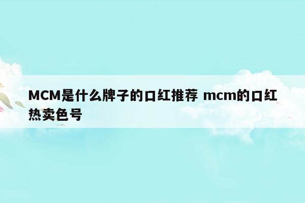 MCM是什么牌子的口红推荐mcm的口红热卖色号