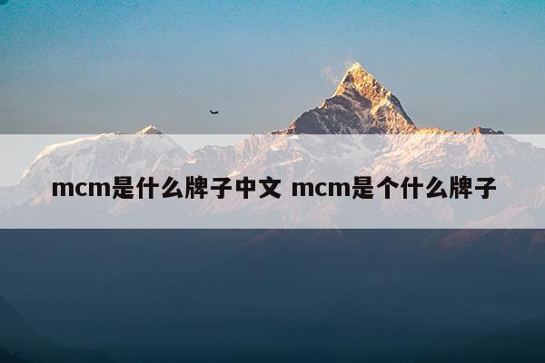 mcm是什么牌子中文mcm是个什么牌子