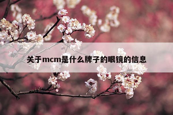 关于mcm是什么牌子的眼镜的信息