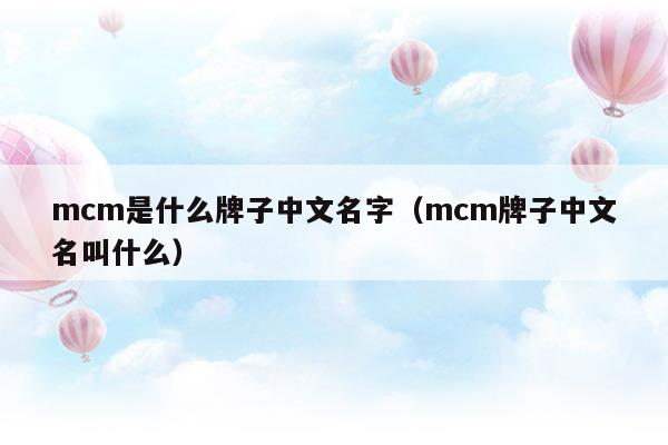 mcm是什么牌子中文名字(mcm是什么牌子中文怎么说)