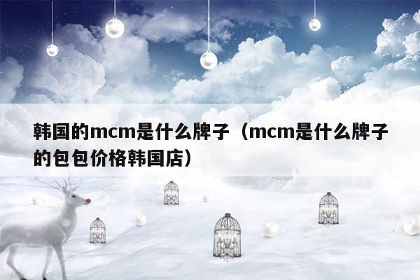 韩国的mcm是什么牌子(mcm是什么牌子的包)