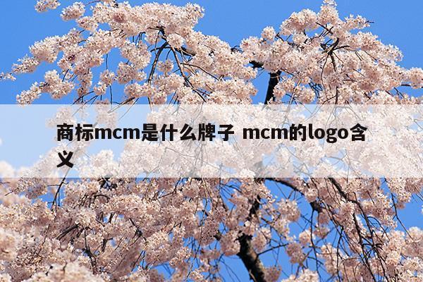 商标mcm是什么牌子mcm的logo含义