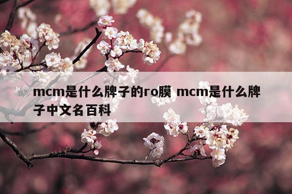 mcm是什么牌子的ro膜mcm是什么牌子中文名百科