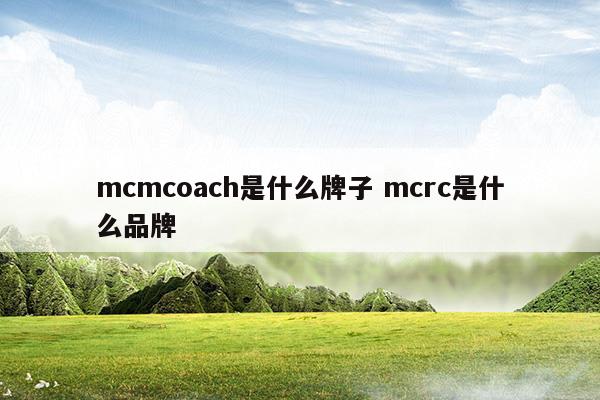 mcmcoach是什么牌子mcrc是什么品牌(mcoclcr是啥牌子)