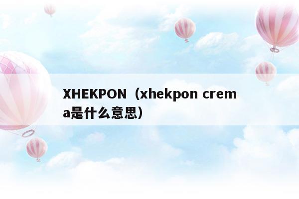 XHEKPON(xhekpon西班牙颈纹霜测评)