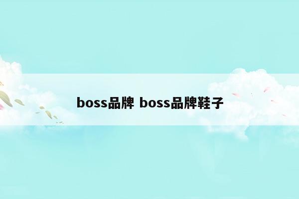 boss品牌boss品牌鞋子(boss是什么品牌)