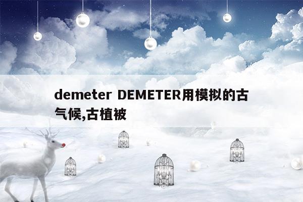 demeterDEMETER用模拟的古气候,古植被(demeterDEMETER用模拟的古气候,古植被)