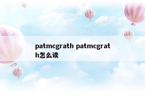 patmcgrathpatmcgrath怎么读(四个火的燚怎么读)