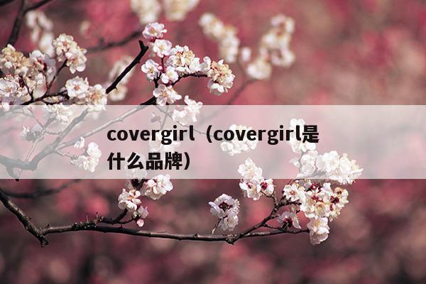 covergirl(covergirl是什么品牌)