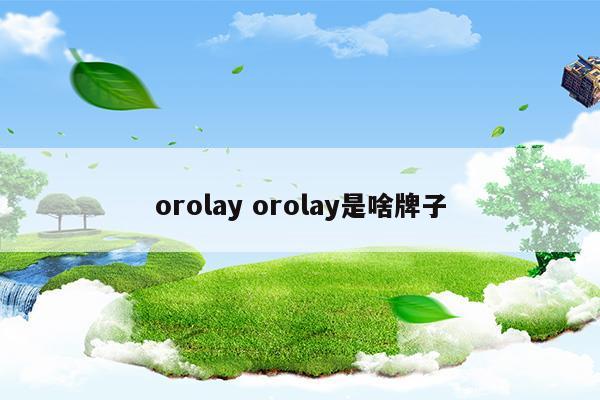 orolayorolay是啥牌子(orolay是什么牌子)