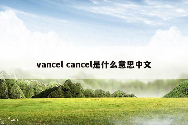 vancelcancel是什么意思中文(bay是什么意思中文)