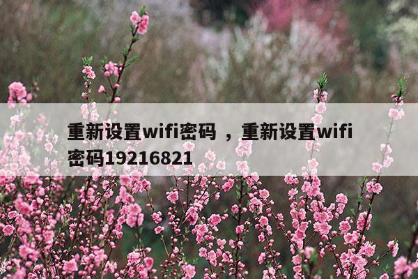 重新设置wifi密码重新设置wifi密码19216821(手机怎么设置路由器wifi密码)